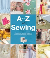 A-z Of Sewing: The Ultimate Guide For Everyone From Sewing 