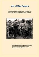 United States Grand Strategy Through The Lens Of Lebanon In 1983 And Iraq In 2003 (art Of War Papers Series)
