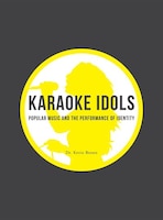 Karaoke Idols: Popular Music And The Performance Of Identity