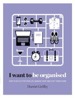 I Want To Be Organized: How To De-clutter, Manage Your Time 