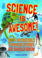 Science Is Awesome! 101 Incredible Things Every Kid Should 