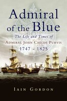 Admiral Of The Blue: The Life And Times Of Admiral John Childs Purvis, 1747-1825