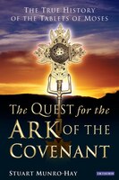 The Quest For The Ark Of The Covenant: The True History Of The Tablets Of Moses