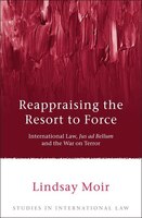 Reappraising The Resort To Force: International Law, Jus Ad Bellum And The War On Terror