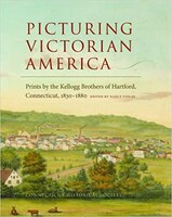 Picturing Victorian America: Prints By The Kellogg Brothers Of Hartford, Connecticut, 1830-1880