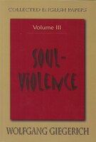 Soul Violence: The Collected English Papers Of Wolfgang Giegerich, Vol. 3