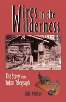 Wires In The Wilderness: The Story Of The Yukon Telegraph