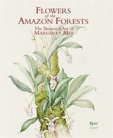 Flowers Of The Amazon Forest: The Botanical Art Of Margaret Mee
