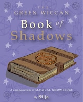 The Green Wiccan Book of Shadows: A Compendium Of Magical 