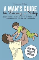 A Man&apos;s Guide to Having a Baby: Everything a new dad 