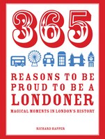 365 Reasons To Be Proud To Be A Londoner: Magical Moments In London&apos;s History