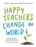 Happy Teachers Change The World: A Guide For Cultivating 