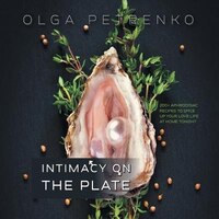 Intimacy On The Plate: 200+ Aphrodisiac Recipes to Spice Up 