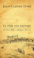 Le Père Des Pauvres: Paul Dubé, Médecin à Montargis Au Xviie Siècle