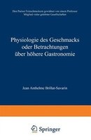 Physiologie Des Geschmacks Oder Betrachtungen über Höhere Gastronomie: Den Pariser Feinschmeckern Gewidmet Von Einem