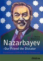 Nazarbayev-our Friend The Dictator: Kazakhstan&apos;s Difficult Path To Democracy