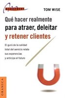 Que Hacer Realmente Para Atraer, Deleitar Y Retener Clientes:  El Guru De La Calidad Total Del Servicio Relata Sus Experiencias Y