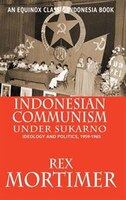 Indonesian Communism Under Sukarno:  Ideology And Politics, 1959-1965