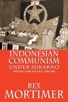 Indonesian Communism Under Sukarno:  Ideology And Politics, 1959-1965