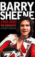 Barry Sheene 1950-2003: The Biography Barry Sheene 1950-2003: The Biography