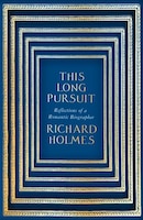 This Long Pursuit: Reflections of a Romantic Biographer