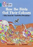 How The Birds Got Their Colours: Tales From The Australian Dreamtime: Band 13/topaz (collins Big Cat)