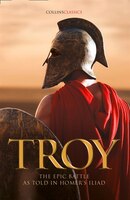 Troy: The Epic Battle As Told In Homer's Iliad (collins Classics)