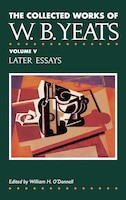 The Collected Works of W.B. Yeats Vol. V: Later Essays