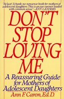 Don't Stop Loving Me: Reassuring Guide for Mothers of Adolescent Daughters, a