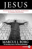 Jesus: Uncovering the Life, Teachings, and Relevance of a Religious Revolutionary
