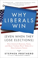Why Liberals Win (even When They Lose Elections): How America's Raucous, Nasty, And Mean Culture Wars Make For A More Inclusive Na