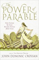 The Power Of Parable: How Fiction By Jesus Became Fiction About Jesus