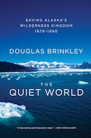 The Quiet World: Saving Alaska's Wilderness Kingdom, 1879-1960