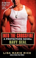 Into the Crossfire: A Protectors Novel: Navy Seal