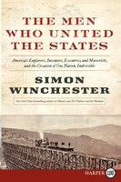 The Men Who United The States: America's Explorers, Inventors, Eccentrics and Mavericks, at the Creation of One Nation, Indivisibl