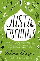 Just The Essentials: How Essential Oils Can Heal Your Skin, Improve Your Health, And Detox Your Life