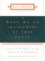 Make Me An Instrument Of Your Peace: Living In The Spirit Of The Prayer Of St. Francis
