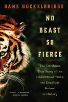 No Beast So Fierce: The Terrifying True Story Of The Champawat Tiger, The Deadliest Animal In History