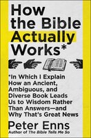 How The Bible Actually Works: In Which I Explain How An Ancient, Ambiguous, And Diverse Book Leads Us To Wisdom Rather Than Answe