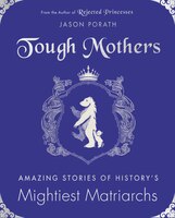 Tough Mothers: Amazing Stories Of History's Mightiest Matriarchs