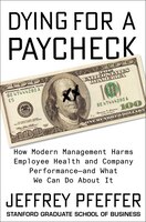 Dying For A Paycheck: How Modern Management Harms Employee Health And Company Performance-and What We Can Do About It