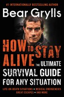 How To Stay Alive: The Ultimate Survival Guide For Any Situation