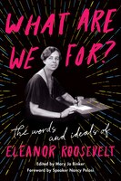 What Are We For?: The Words And Ideals Of Eleanor Roosevelt