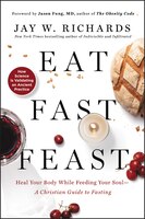 Eat, Fast, Feast: Heal Your Body While Feeding Your Soul-a Christian Guide To Fasting