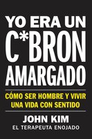 I Used To Be A Miserable F*ck \ Yo Era Un C*brón Amargado (spanish Edition): Cómo Ser Hombre Y Vivir Una Vida Con Sentido