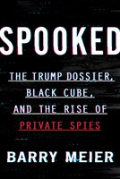 Spooked: The Trump Dossier, Black Cube, And The Rise Of Private Spies