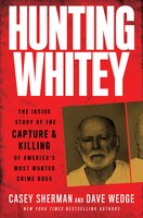 Hunting Whitey: The Inside Story Of The Capture & Killing Of America's Most Wanted Crime Boss