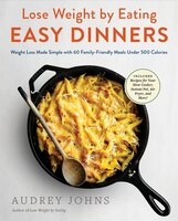 Lose Weight By Eating: Easy Dinners: Weight Loss Made Simple With 60 Family-friendly Meals Under 500 Calories