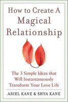 How to Create a Magical Relationship: The 3 Simple Ideas that Will Instantaneously Transform Your Love Life