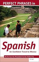 Perfect Phrases in Spanish for Confident Travel to Mexico: The No Faux-Pas Phrasebook for the Perfect Trip